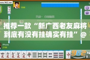 推荐一款“新广西老友麻将到底有没有挂确实有挂”@太坑了真的有挂