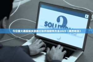 今日重大通报越乡游拼三张开挂软件方法2025（果然有挂）