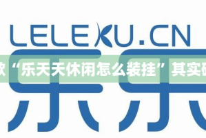 推荐一款“乐天天休闲怎么装挂”其实确实有挂