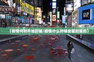 【疫情何时开始封城/疫情什么时候全国封城的】