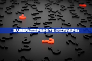 重大通报天虹互娱开挂神器下载!(其实真的能开挂)