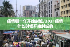 疫情哪一年开始封城/2021疫情什么时候开始封城的