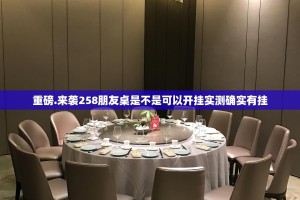 重磅.来袭258朋友桌是不是可以开挂实测确实有挂