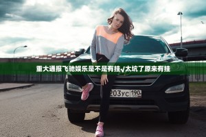 重大通报飞驰娱乐是不是有挂√太坑了原来有挂