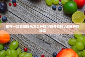 推荐一款葡萄娱乐怎么开挂可以开挂吗√必胜开挂神器