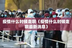 疫情什么时候走啊（疫情什么时候走啊最新消息）