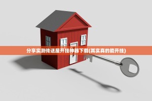 分享实测传送屋开挂神器下载(其实真的能开挂)
