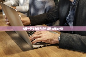 推荐一款老友记有没有透视挂开挂神器