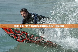 重磅.来袭“水上休闲开挂神器有没有挂”开挂神器