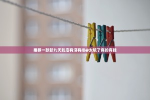 推荐一款新九天到底有没有挂@太坑了真的有挂