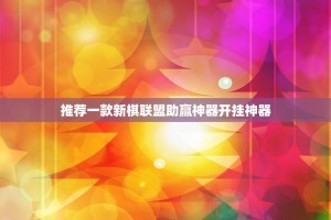 推荐一款新棋联盟助赢神器开挂神器