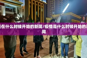 疫情是在什么时候开始的新闻/疫情是什么时候开始的具体时间