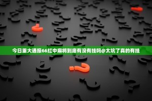 今日重大通报66红中麻将到底有没有挂吗@太坑了真的有挂