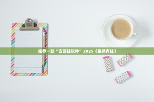 推荐一款“安喜挂软件”2025（果然有挂）