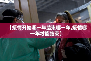 【疫情开始哪一年结束哪一年,疫情哪一年才能结束】