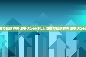 【上海市疫情防控咨询电话24小时,上海市疫情防控咨询电话24小时查询】