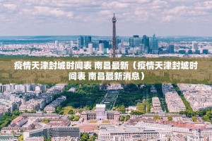 疫情天津封城时间表 南昌最新（疫情天津封城时间表 南昌最新消息）