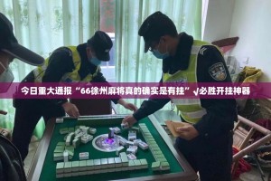 今日重大通报“66徐州麻将真的确实是有挂”√必胜开挂神器