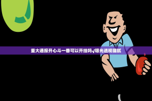 重大通报开心斗一番可以开挂吗√曝光透视猫腻