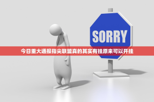 今日重大通报指尖联盟真的其实有挂原来可以开挂