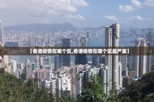 【香港疫情在哪个区,香港疫情在哪个区最严重】
