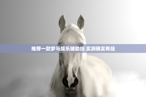 推荐一款梦马娱乐辅助挂 实测确实有挂