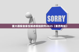 重大通报皇豪互娱透视挂软件2025（果然有挂）