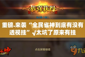 重磅.来袭“全民雀神到底有没有透视挂”√太坑了原来有挂
