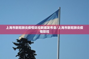 上海市新冠肺炎疫情防控新闻发布会/上海市新冠肺炎疫情防控