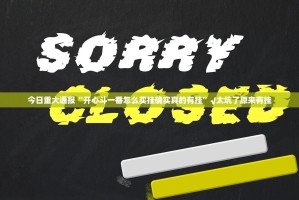今日重大通报“开心斗一番怎么买挂确实真的有挂”√太坑了原来有挂