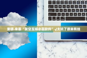 重磅.来袭“友空互娱必赢软件”√太坑了原来有挂