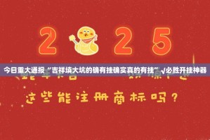 今日重大通报“吉祥填大坑的确有挂确实真的有挂”√必胜开挂神器