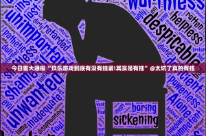 今日重大通报“玖乐游戏到底有没有挂装!其实是有挂”@太坑了真的有挂