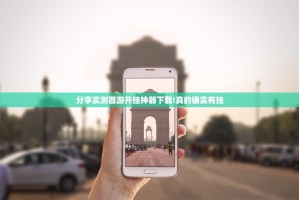 分享实测酉游开挂神器下载!真的确实有挂