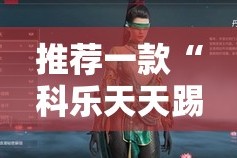 推荐一款“科乐天天踢其实有挂确实真的有挂”开挂神器
