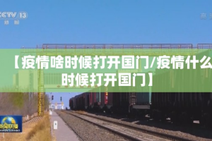【疫情啥时候打开国门/疫情什么时候打开国门】