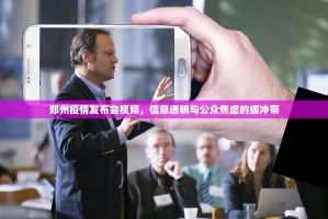 郑州疫情发布会视频，信息透明与公众焦虑的缓冲带