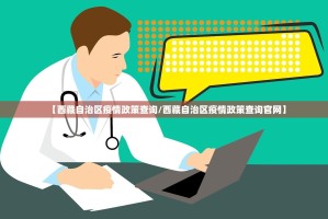 【西藏自治区疫情政策查询/西藏自治区疫情政策查询官网】