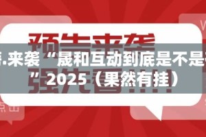 重磅.来袭“晟和互动到底是不是有挂”2025（果然有挂）