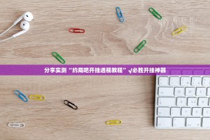 分享实测“约局吧开挂透视教程”√必胜开挂神器