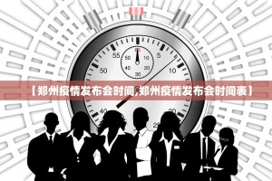 【郑州疫情发布会时间,郑州疫情发布会时间表】