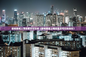 疫情期间上海回重庆可以吗（疫情期间上海回重庆可以吗现在）