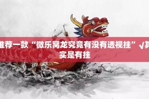 推荐一款“微乐窝龙究竟有没有透视挂”√其实是有挂