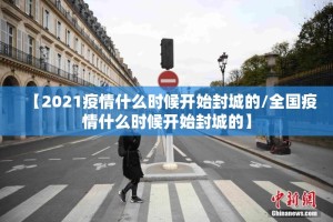 【2021疫情什么时候开始封城的/全国疫情什么时候开始封城的】