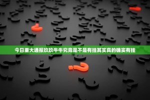 今日重大通报玖玖牛牛究竟是不是有挂其实真的确实有挂