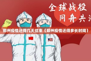 郑州疫情还得几天结束（郑州疫情还得多长时间）