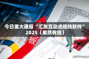 今日重大通报“汇友互动透视挂软件”2025（果然有挂）