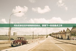 河北石家庄召开疫情防控会议，部署下一阶段重点工作