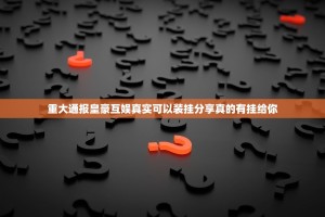 重大通报皇豪互娱真实可以装挂分享真的有挂给你
