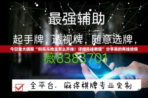 今日重大通报“科乐斗地主怎么开挂！详细开挂教程”分享真的有挂给你